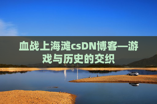血战上海滩csDN博客—游戏与历史的交织
